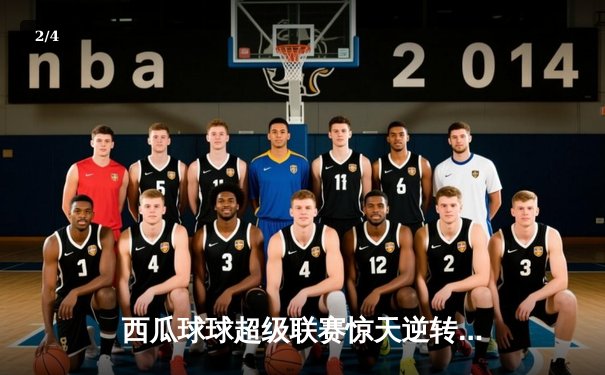 西瓜球球超级联赛惊天逆转，火焰队加时赛绝杀雷霆队 - 2