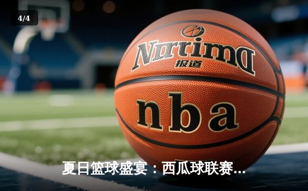 夏日篮球盛宴：西瓜球联赛决赛上演加时对决，首都勇士队惊险夺冠 - 4