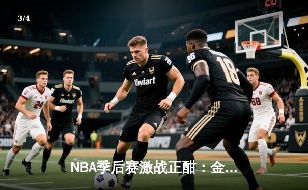 NBA季后赛激战正酣：金州勇士主场逆转丹佛掘金，库里独揽38分率队夺赛点 - 3