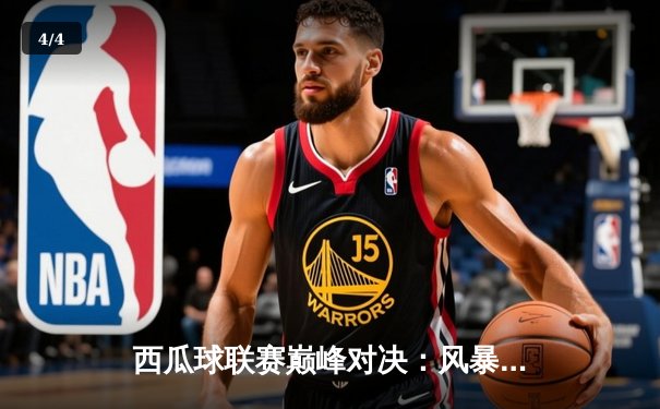 西瓜球联赛巅峰对决：风暴队加时险胜雷霆，张伟41分创赛季新高 - 4