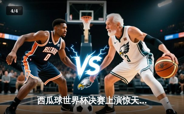 西瓜球世界杯决赛上演惊天逆转 巴西队长独中四元创历史纪录 - 4