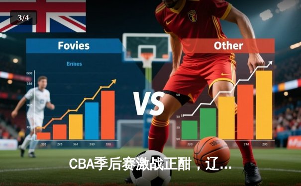 CBA季后赛激战正酣，辽宁本钢力克浙江广厦取得关键胜利 - 3