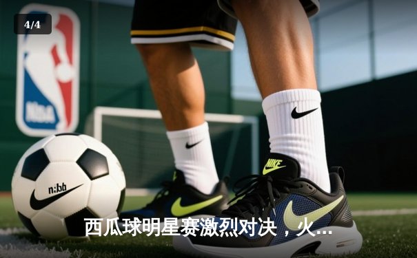 西瓜球明星赛激烈对决，火箭队加时险胜勇士队 - 4