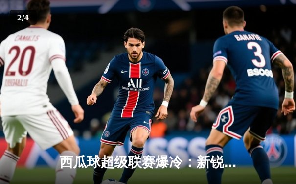 西瓜球超级联赛爆冷：新锐风暴3-2逆转卫冕冠军雷霆，小将李明独中两元创纪录 - 2