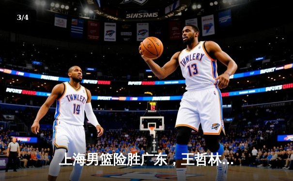 上海男篮险胜广东，王哲林砍下30+15率队挺进季后赛 - 3