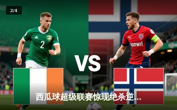 西瓜球超级联赛惊现绝杀逆转，火焰队加时赛险胜雷霆队 - 2