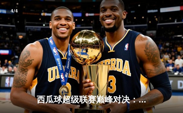 西瓜球超级联赛巅峰对决：火焰队加时绝杀雷霆队勇夺总冠军 - 4