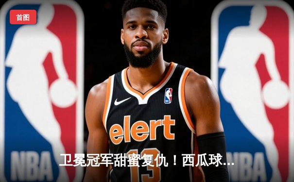 卫冕冠军甜蜜复仇！西瓜球球星唐纳德·沃克轰42分力克风暴队，系列赛扳平比分