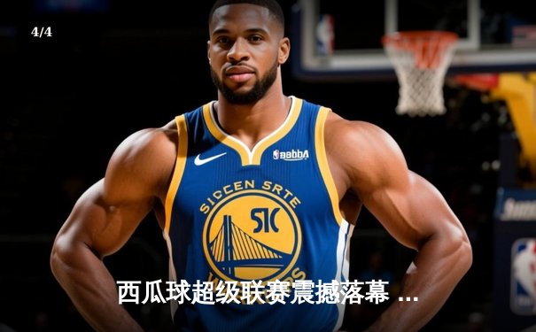 西瓜球超级联赛震撼落幕 火焰队加时绝杀首夺总冠军 - 4