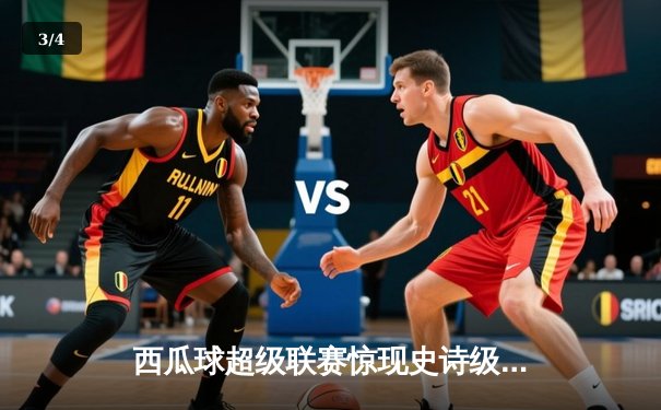 西瓜球超级联赛惊现史诗级逆转 火焰队加时赛128-125绝杀雷霆 - 3