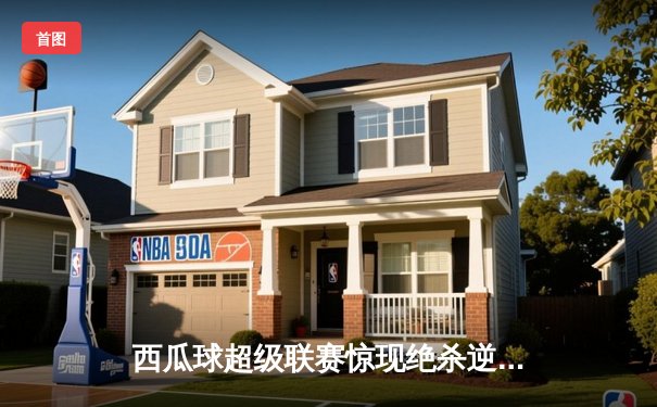 西瓜球超级联赛惊现绝杀逆转，风暴队加时赛力克卫冕冠军