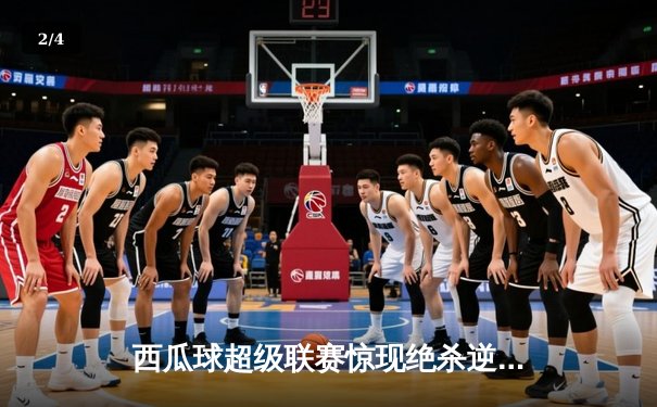 西瓜球超级联赛惊现绝杀逆转，火焰队加时赛3-2力克雷霆队 - 2